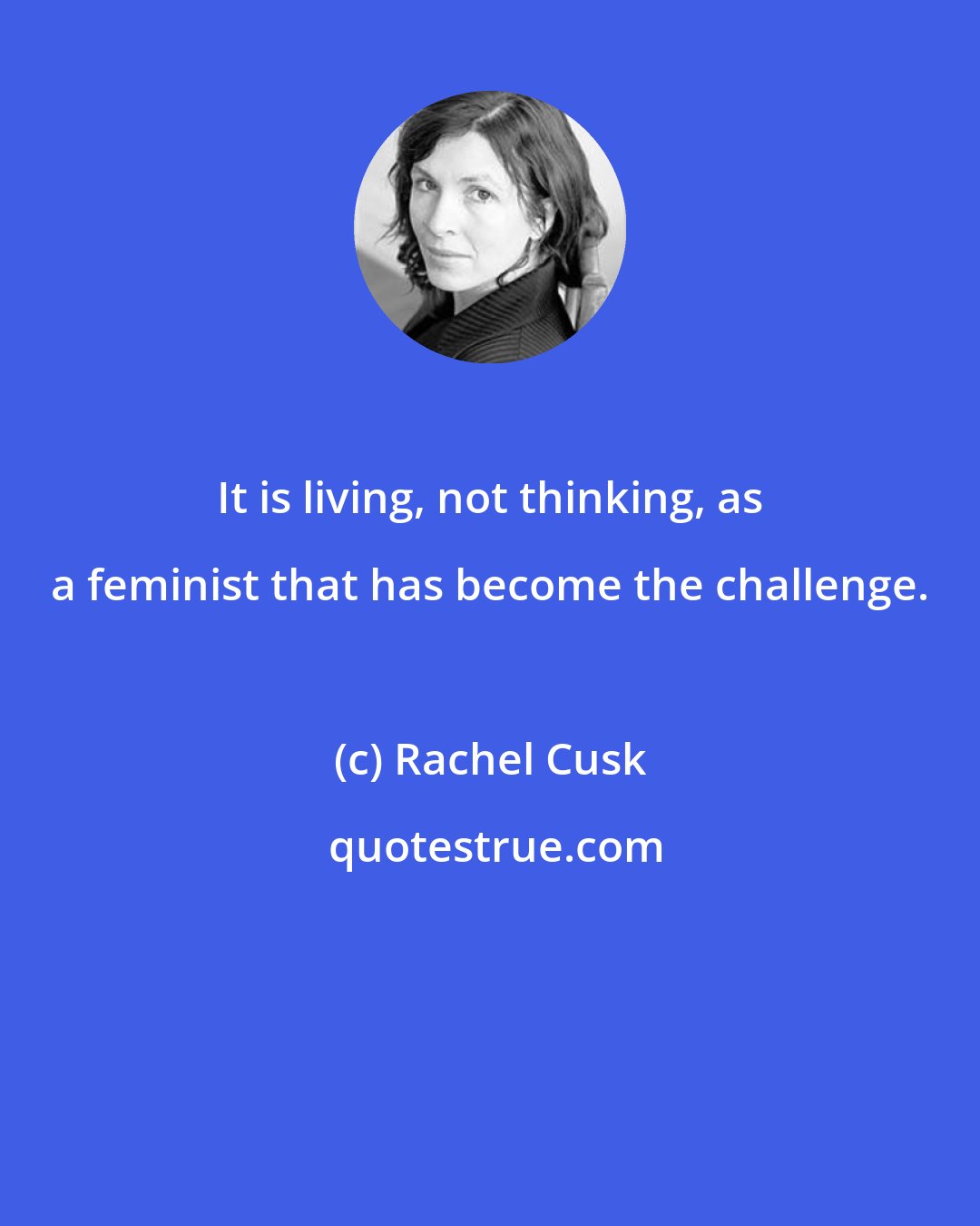 Rachel Cusk: It is living, not thinking, as a feminist that has become the challenge.