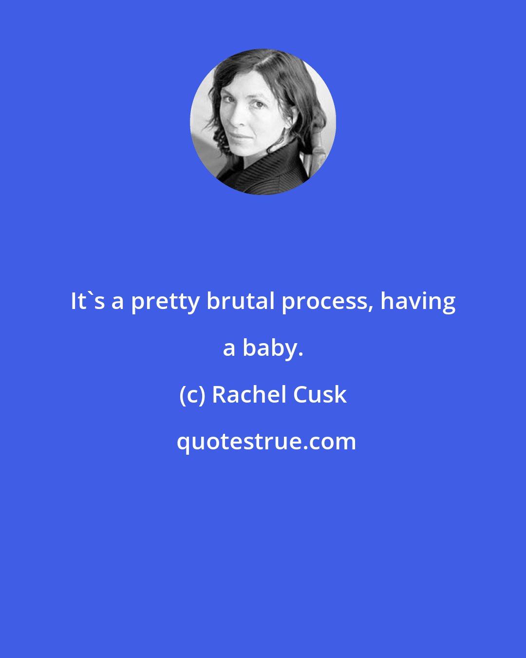 Rachel Cusk: It's a pretty brutal process, having a baby.