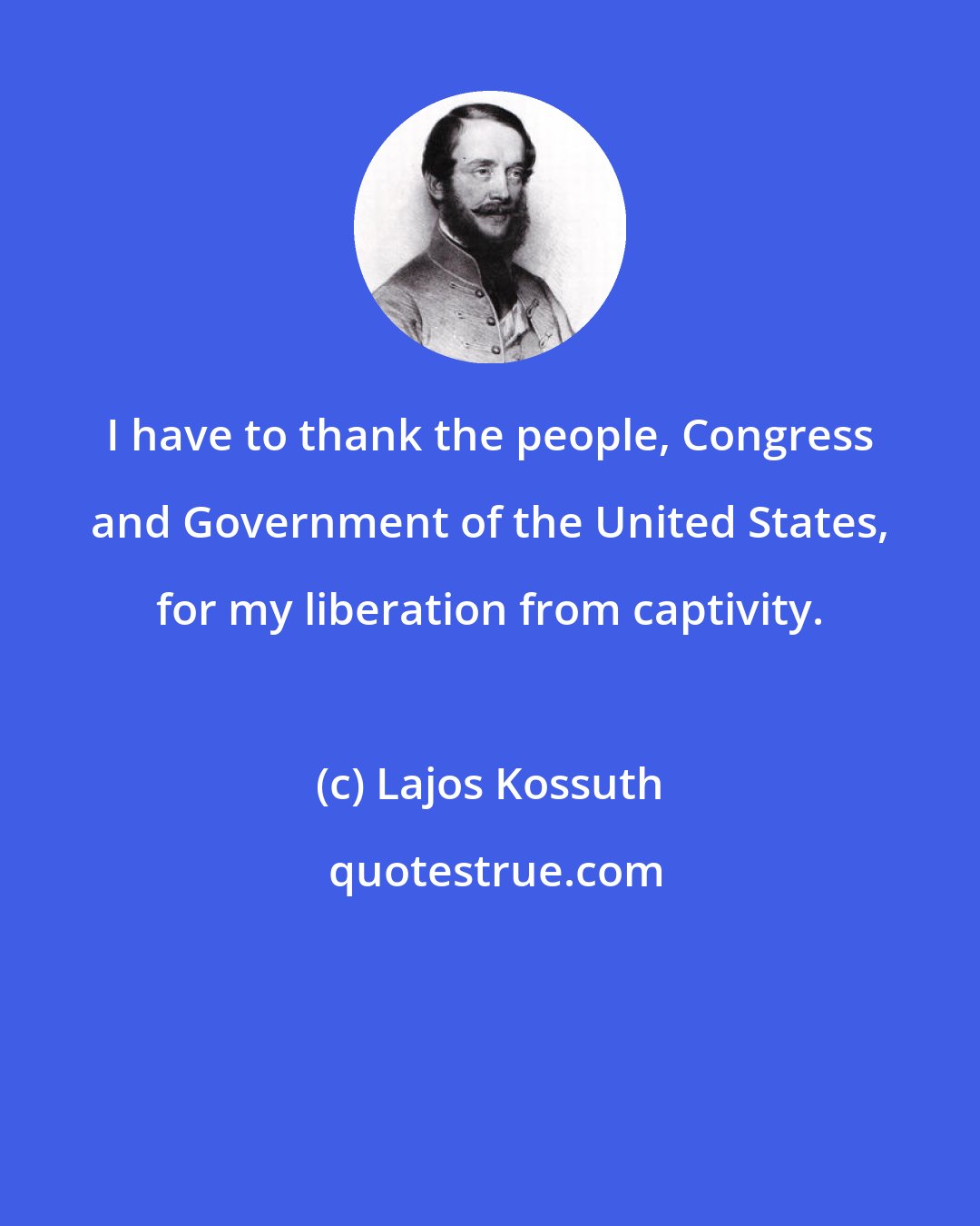 Lajos Kossuth: I have to thank the people, Congress and Government of the United States, for my liberation from captivity.