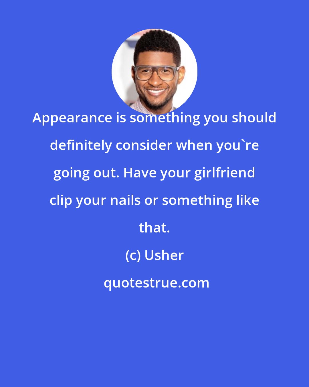 Usher: Appearance is something you should definitely consider when you're going out. Have your girlfriend clip your nails or something like that.