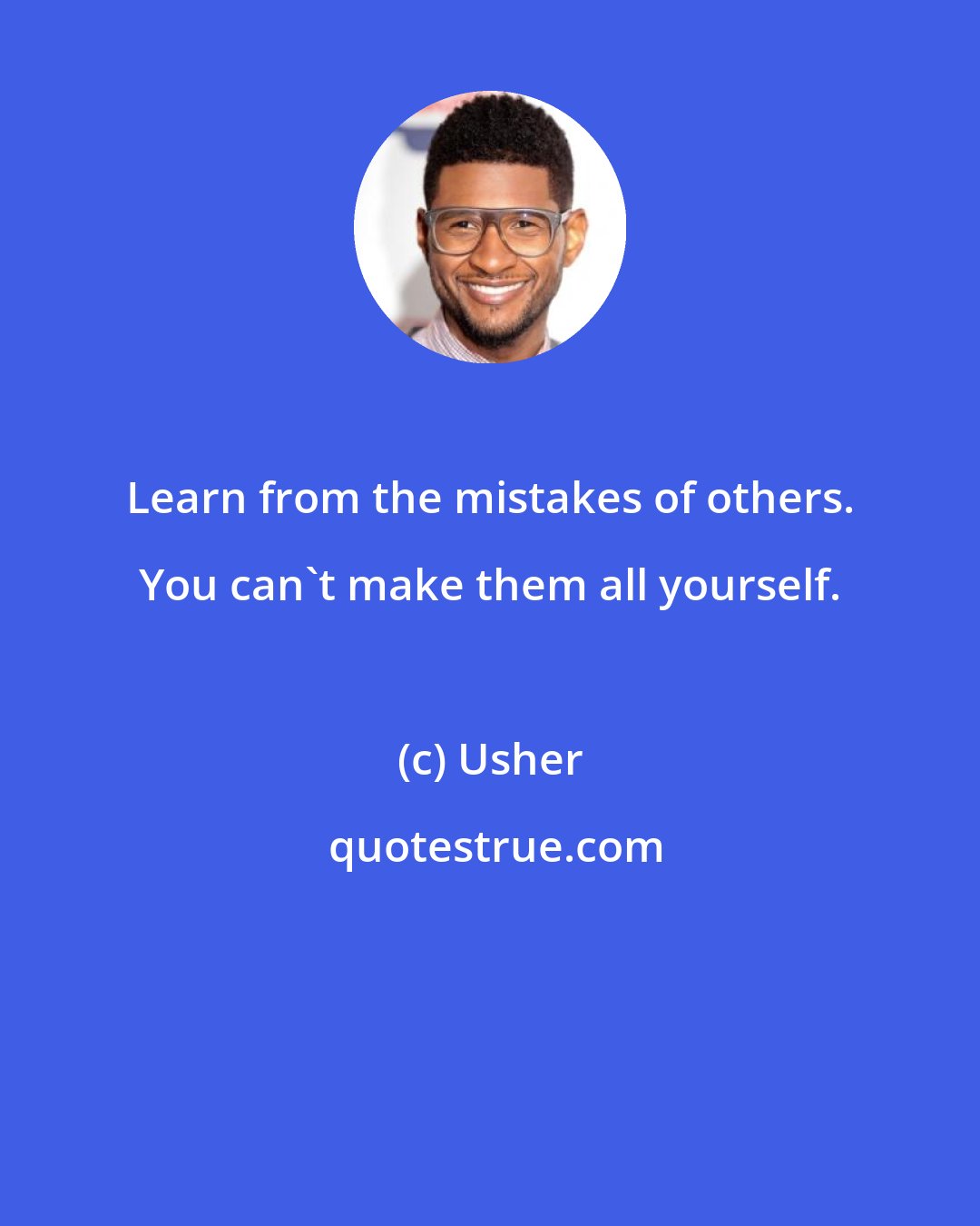 Usher: Learn from the mistakes of others. You can't make them all yourself.