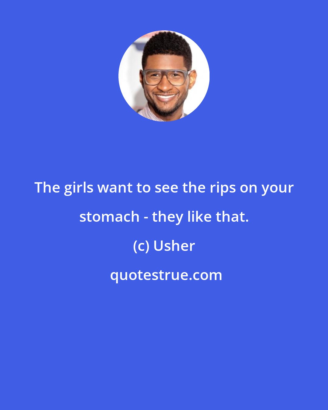 Usher: The girls want to see the rips on your stomach - they like that.