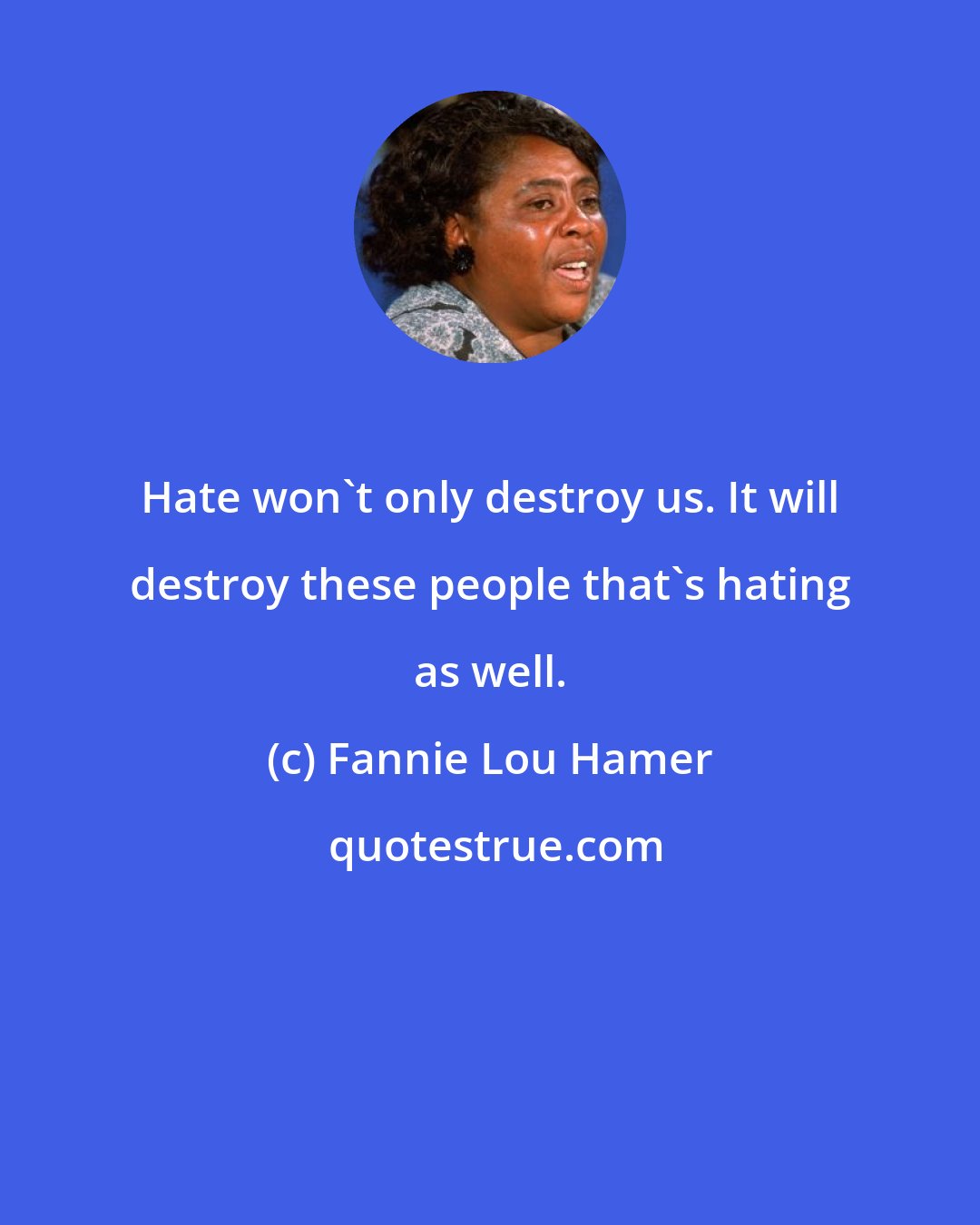 Fannie Lou Hamer: Hate won't only destroy us. It will destroy these people that's hating as well.