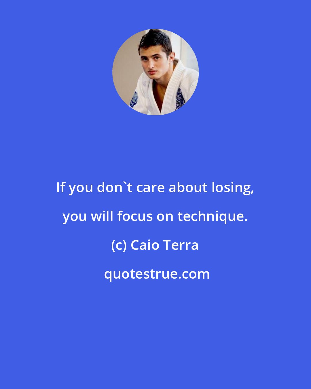 Caio Terra: If you don't care about losing, you will focus on technique.