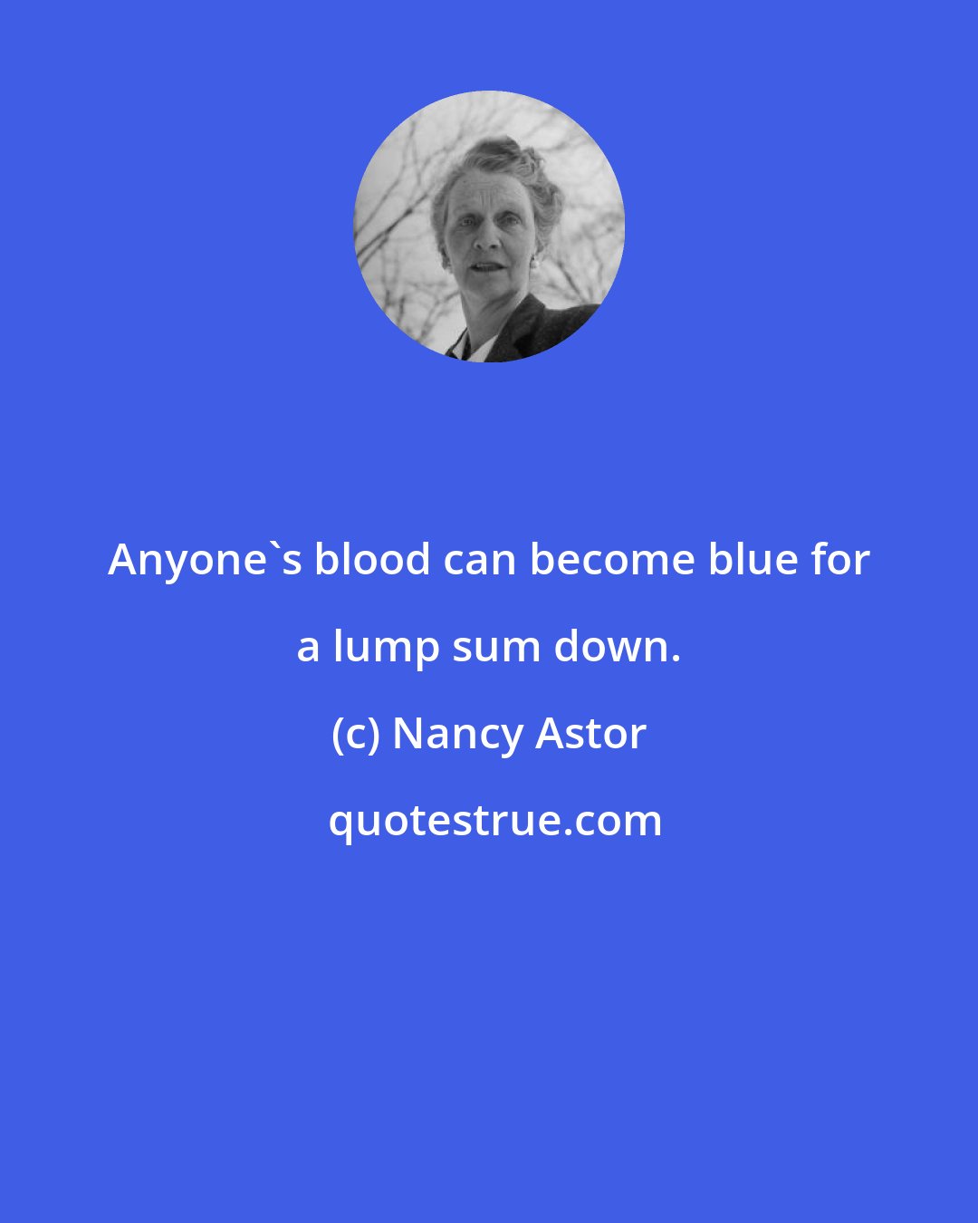 Nancy Astor: Anyone's blood can become blue for a lump sum down.