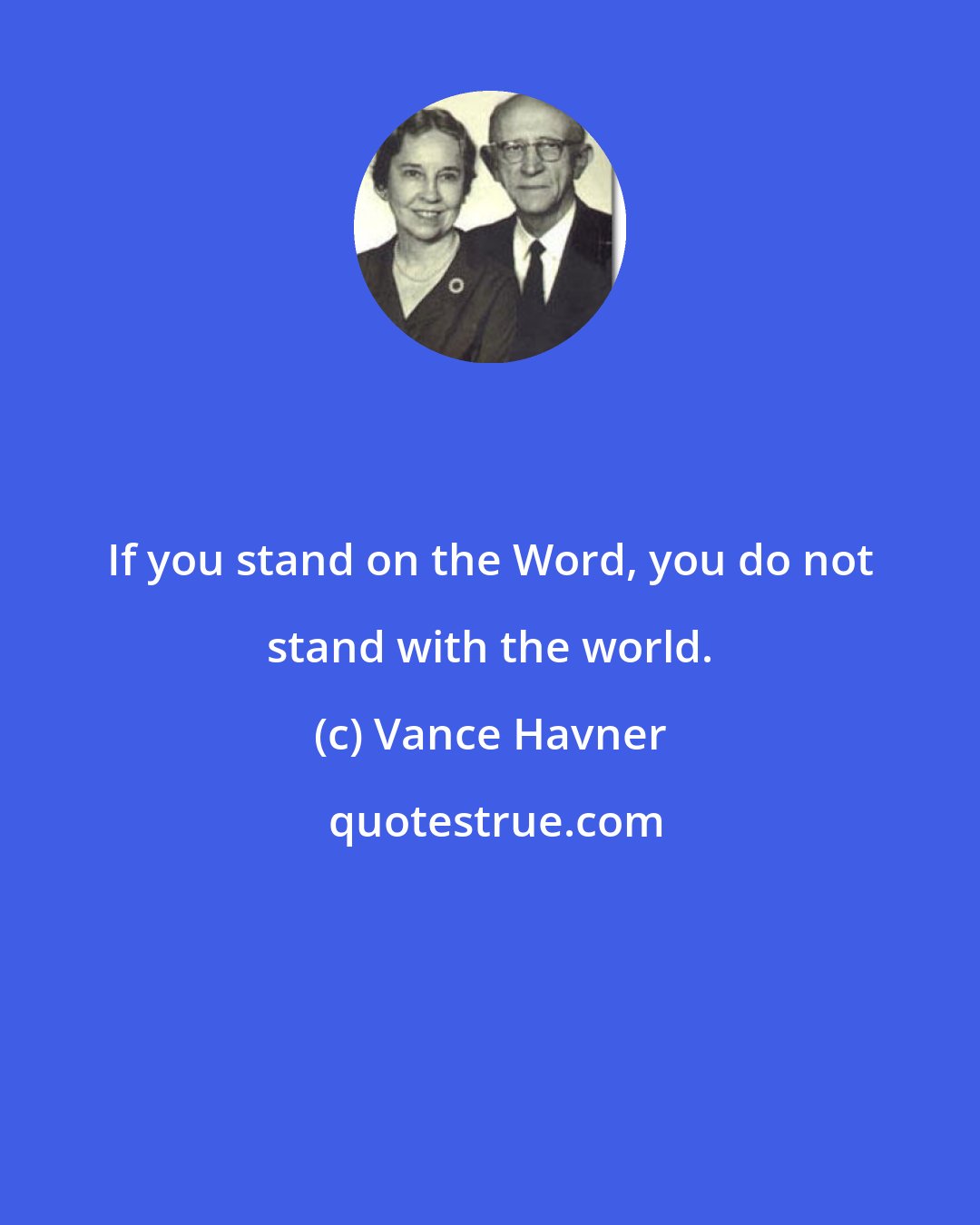 Vance Havner: If you stand on the Word, you do not stand with the world.