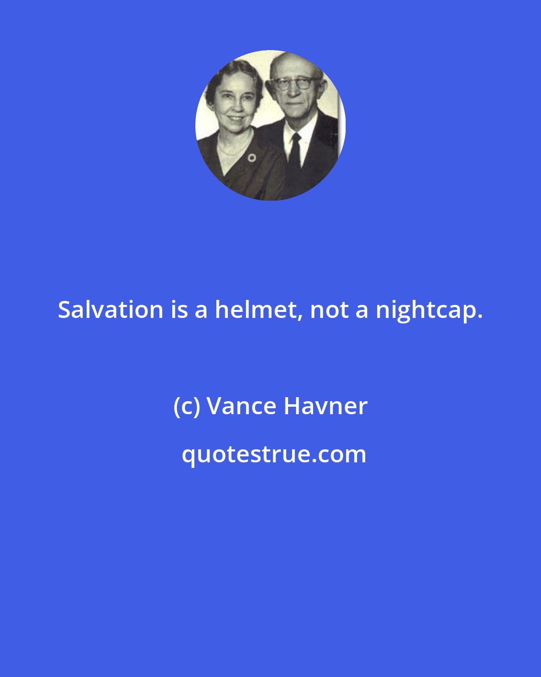 Vance Havner: Salvation is a helmet, not a nightcap.