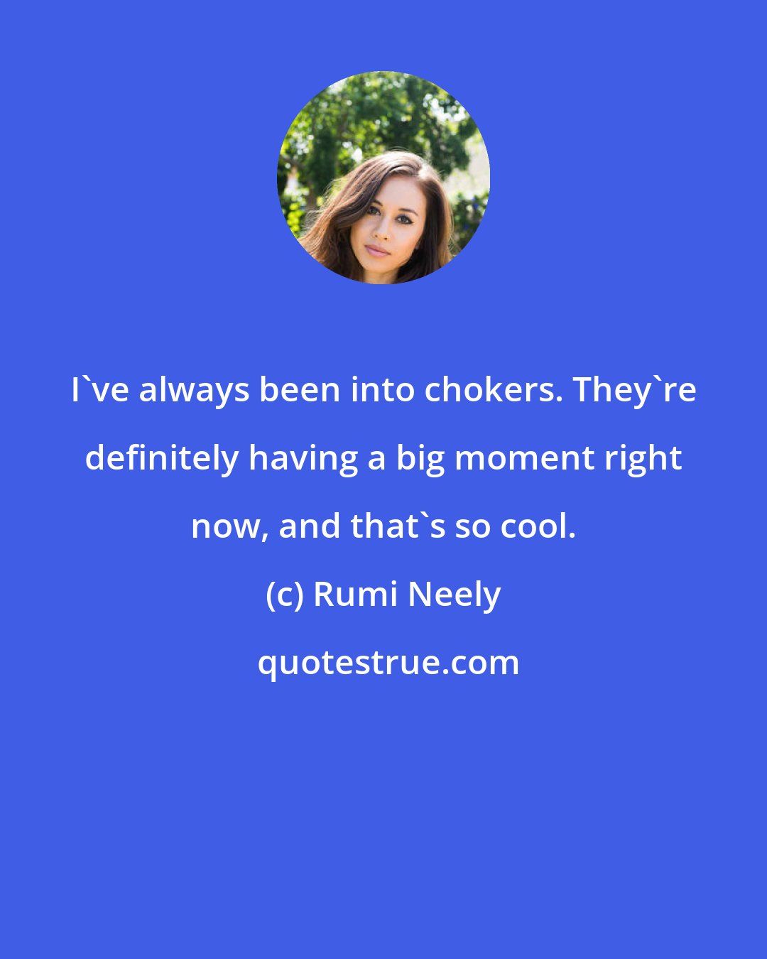 Rumi Neely: I've always been into chokers. They're definitely having a big moment right now, and that's so cool.