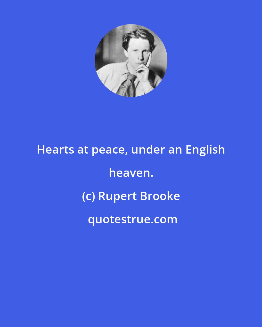 Rupert Brooke: Hearts at peace, under an English heaven.