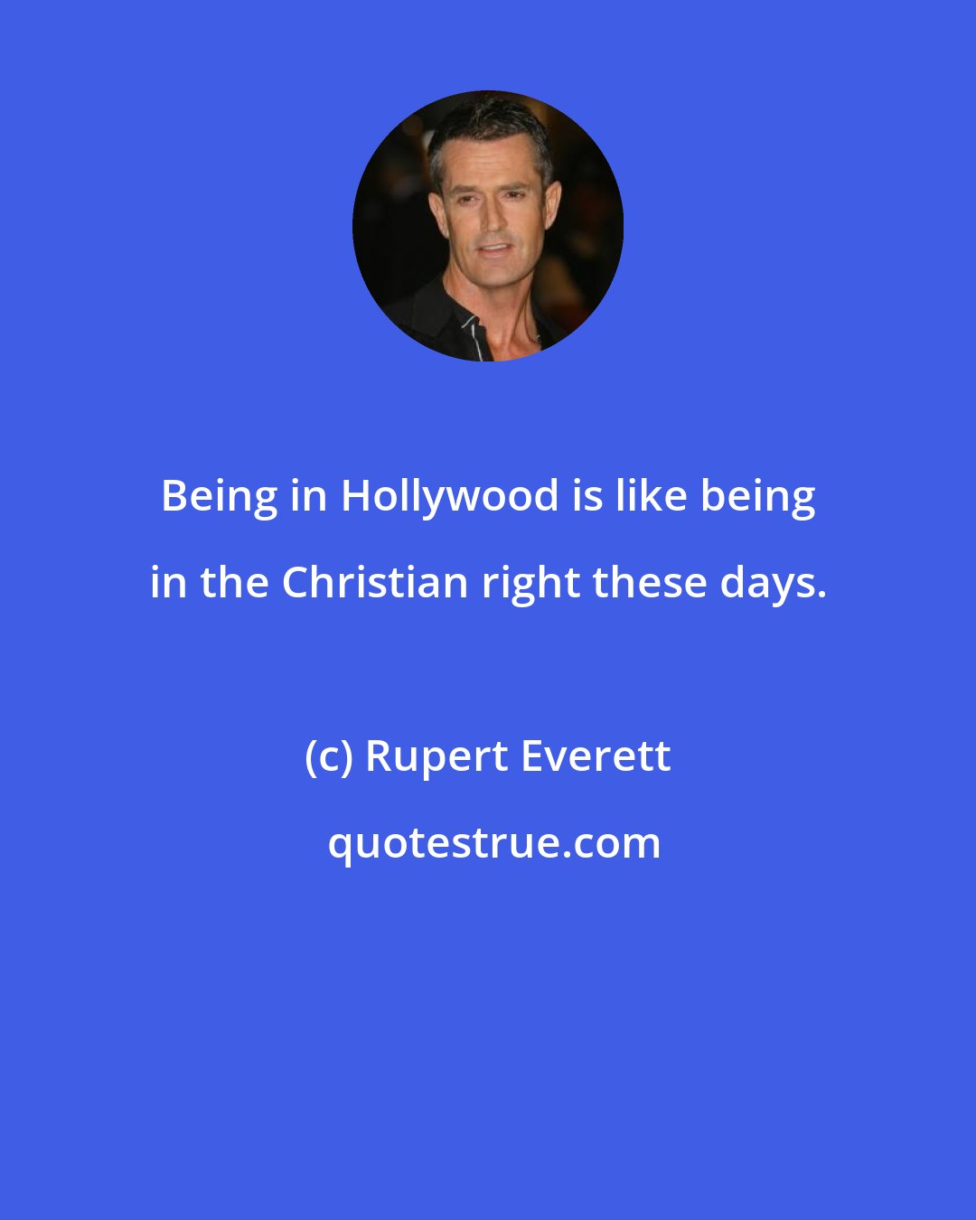 Rupert Everett: Being in Hollywood is like being in the Christian right these days.