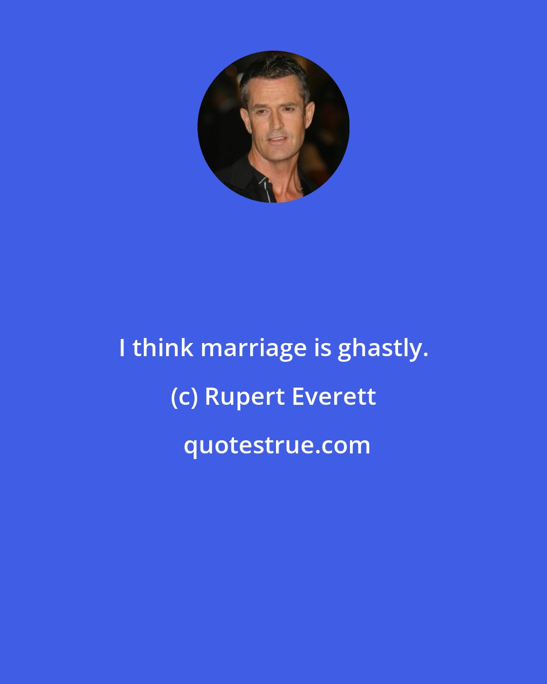 Rupert Everett: I think marriage is ghastly.