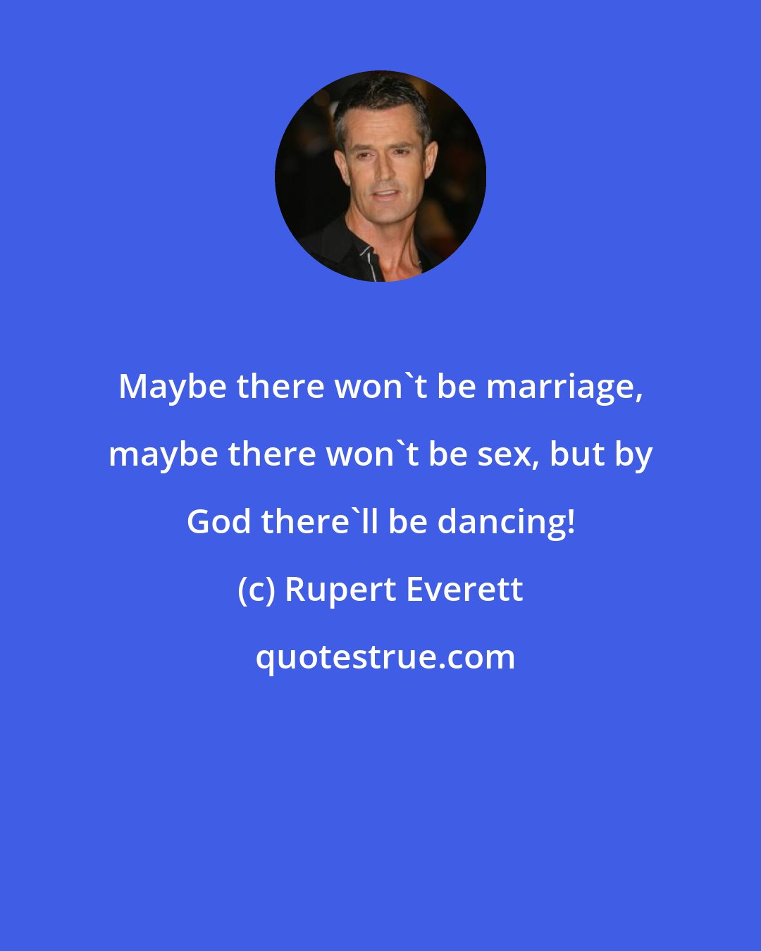 Rupert Everett: Maybe there won't be marriage, maybe there won't be sex, but by God there'll be dancing!