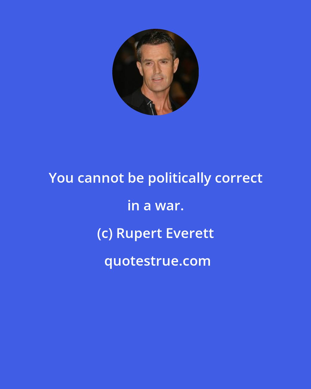 Rupert Everett: You cannot be politically correct in a war.