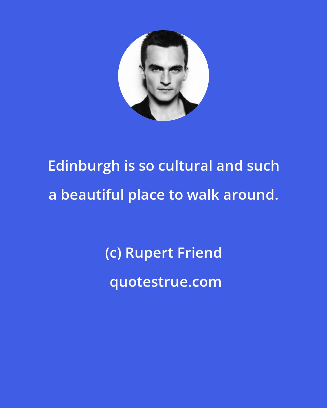 Rupert Friend: Edinburgh is so cultural and such a beautiful place to walk around.