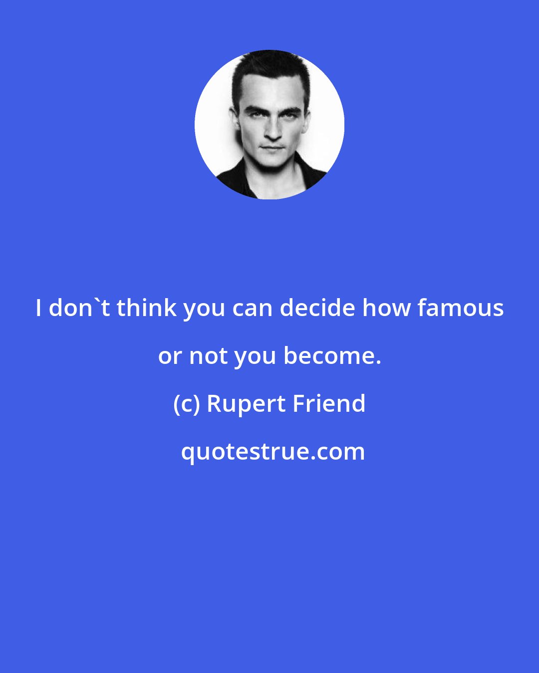 Rupert Friend: I don't think you can decide how famous or not you become.