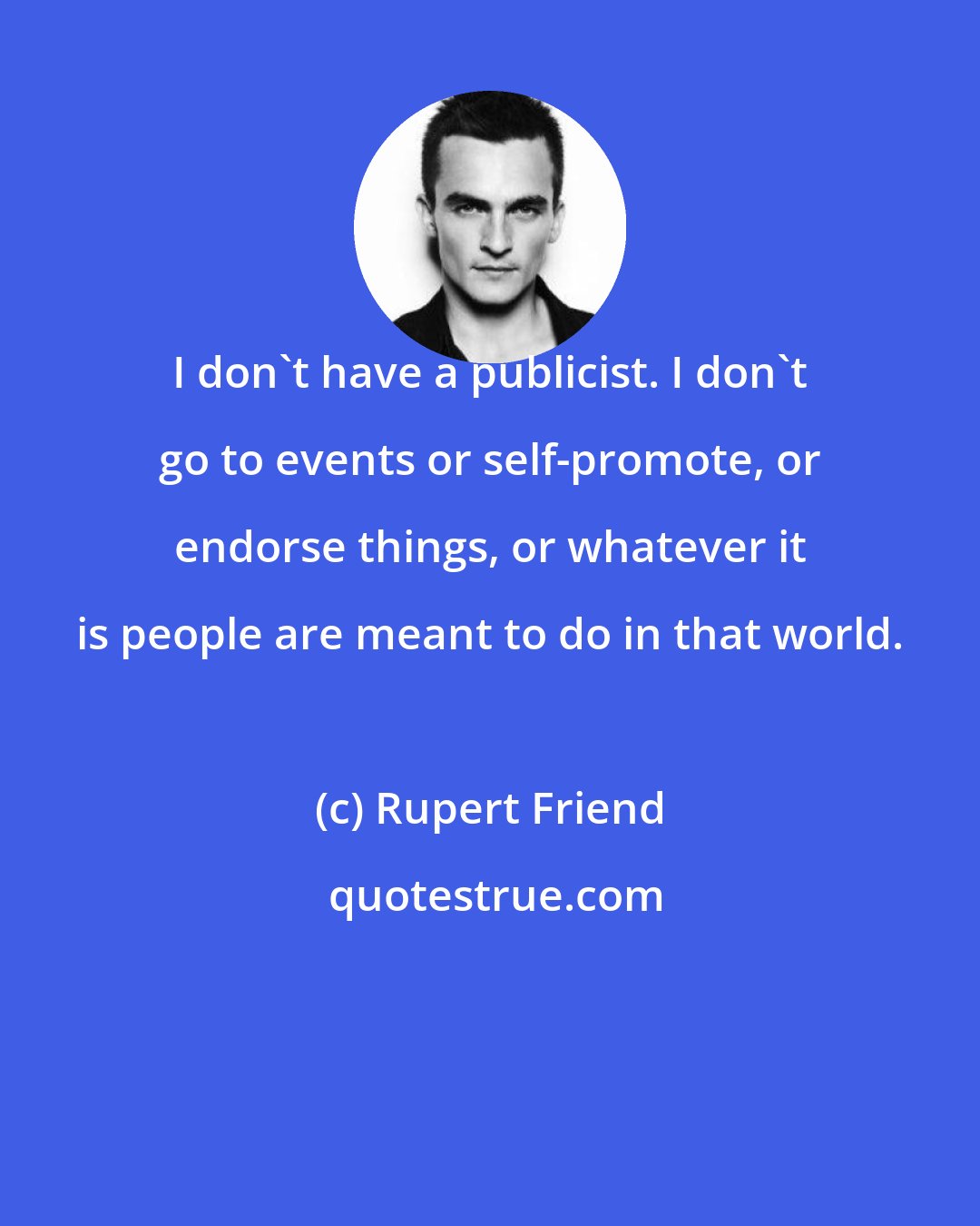 Rupert Friend: I don't have a publicist. I don't go to events or self-promote, or endorse things, or whatever it is people are meant to do in that world.