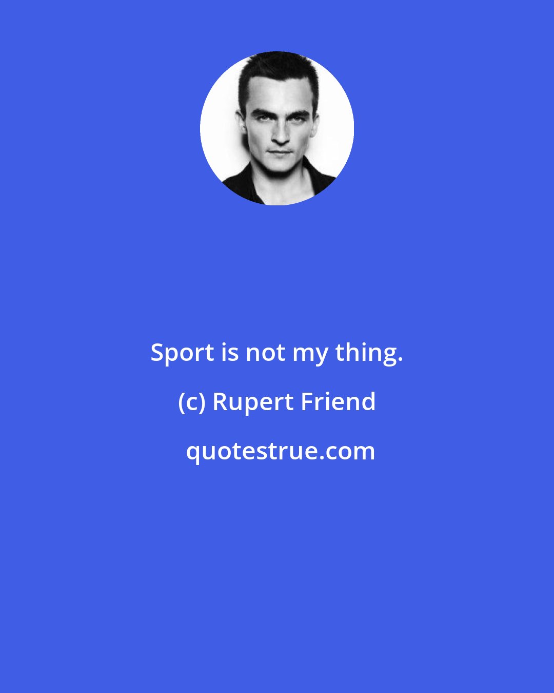 Rupert Friend: Sport is not my thing.