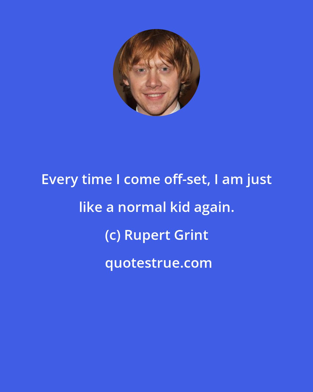 Rupert Grint: Every time I come off-set, I am just like a normal kid again.