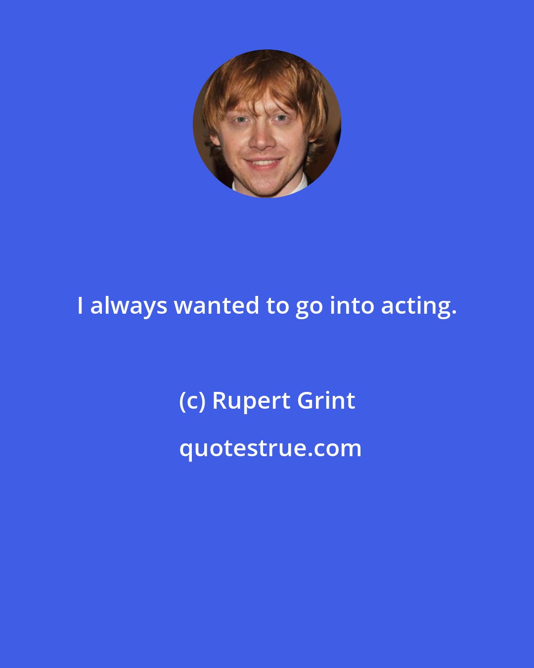 Rupert Grint: I always wanted to go into acting.