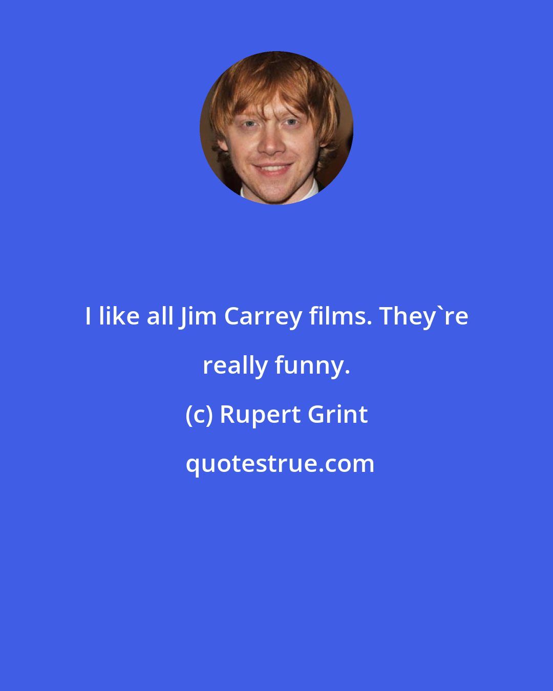 Rupert Grint: I like all Jim Carrey films. They're really funny.