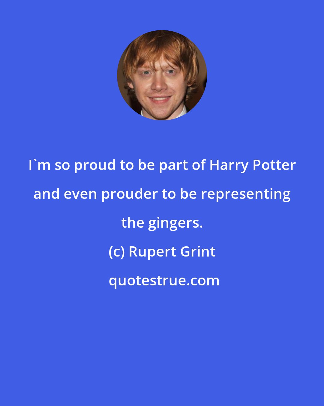 Rupert Grint: I'm so proud to be part of Harry Potter and even prouder to be representing the gingers.