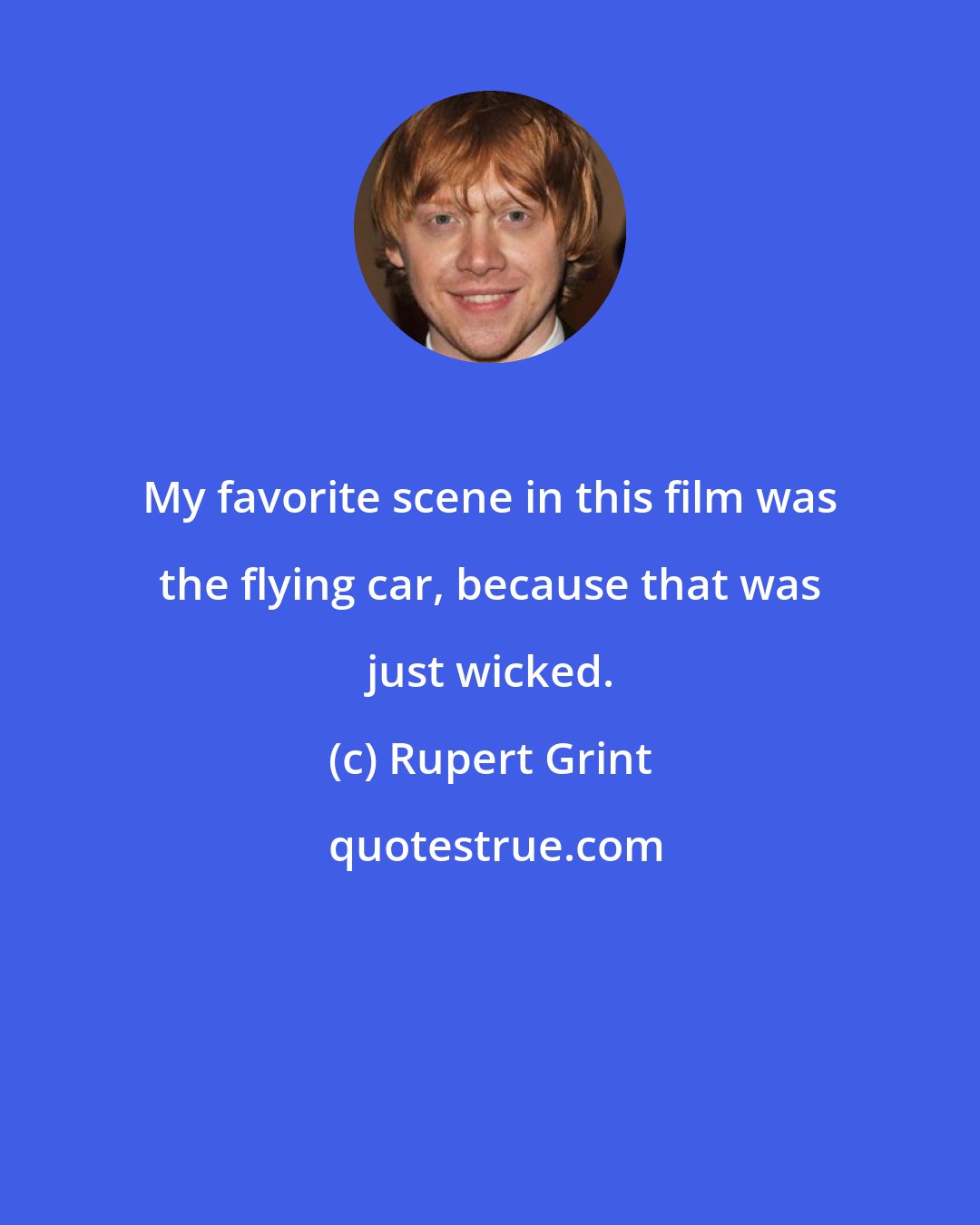 Rupert Grint: My favorite scene in this film was the flying car, because that was just wicked.