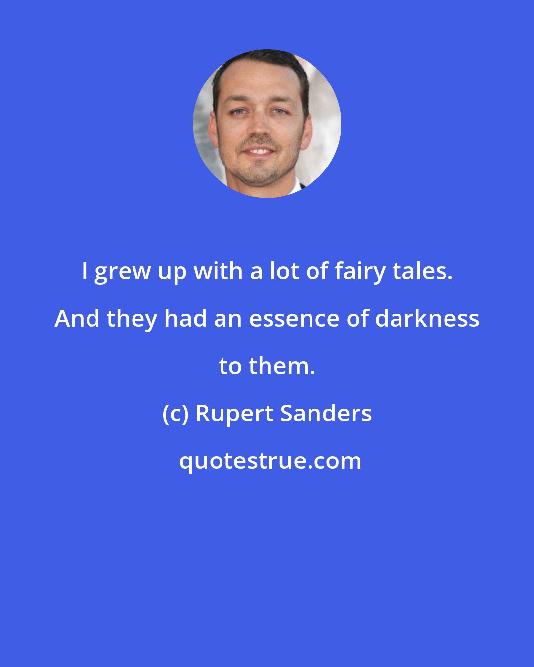 Rupert Sanders: I grew up with a lot of fairy tales. And they had an essence of darkness to them.