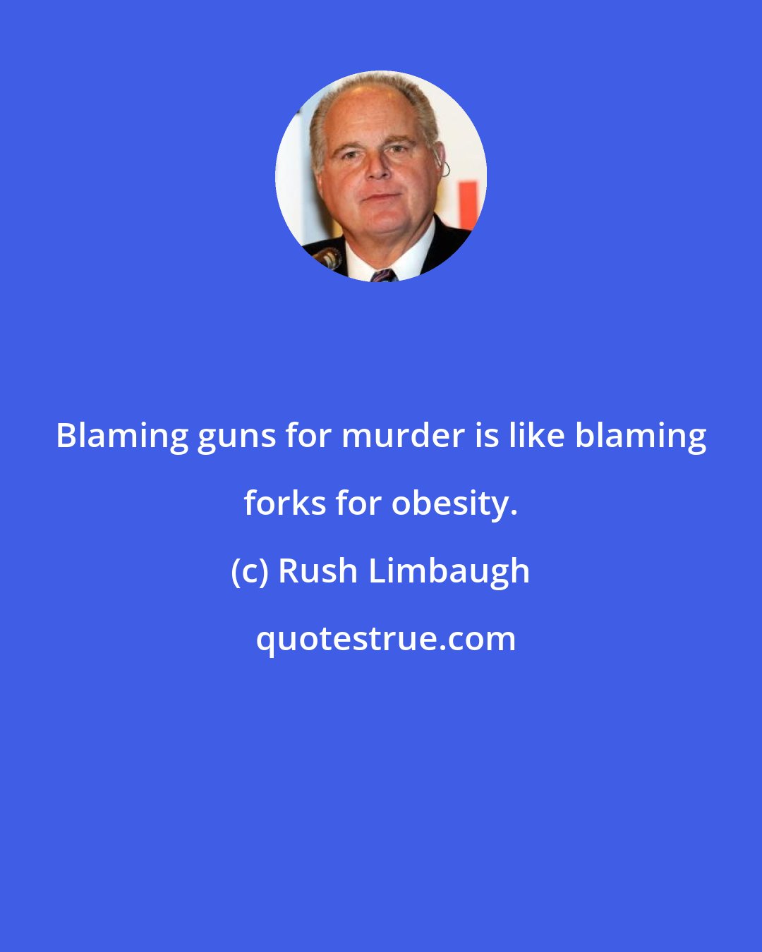 Rush Limbaugh: Blaming guns for murder is like blaming forks for obesity.