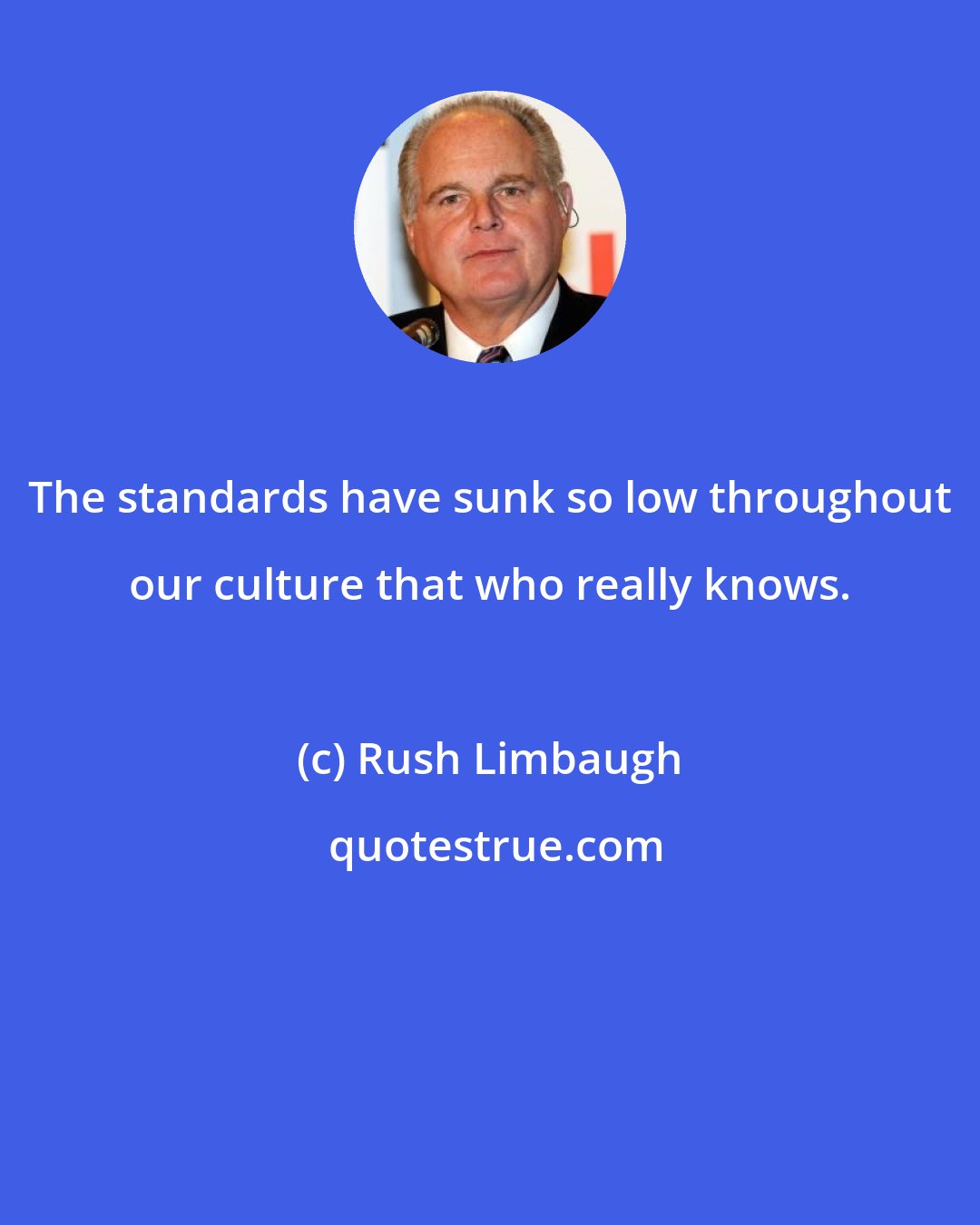 Rush Limbaugh: The standards have sunk so low throughout our culture that who really knows.