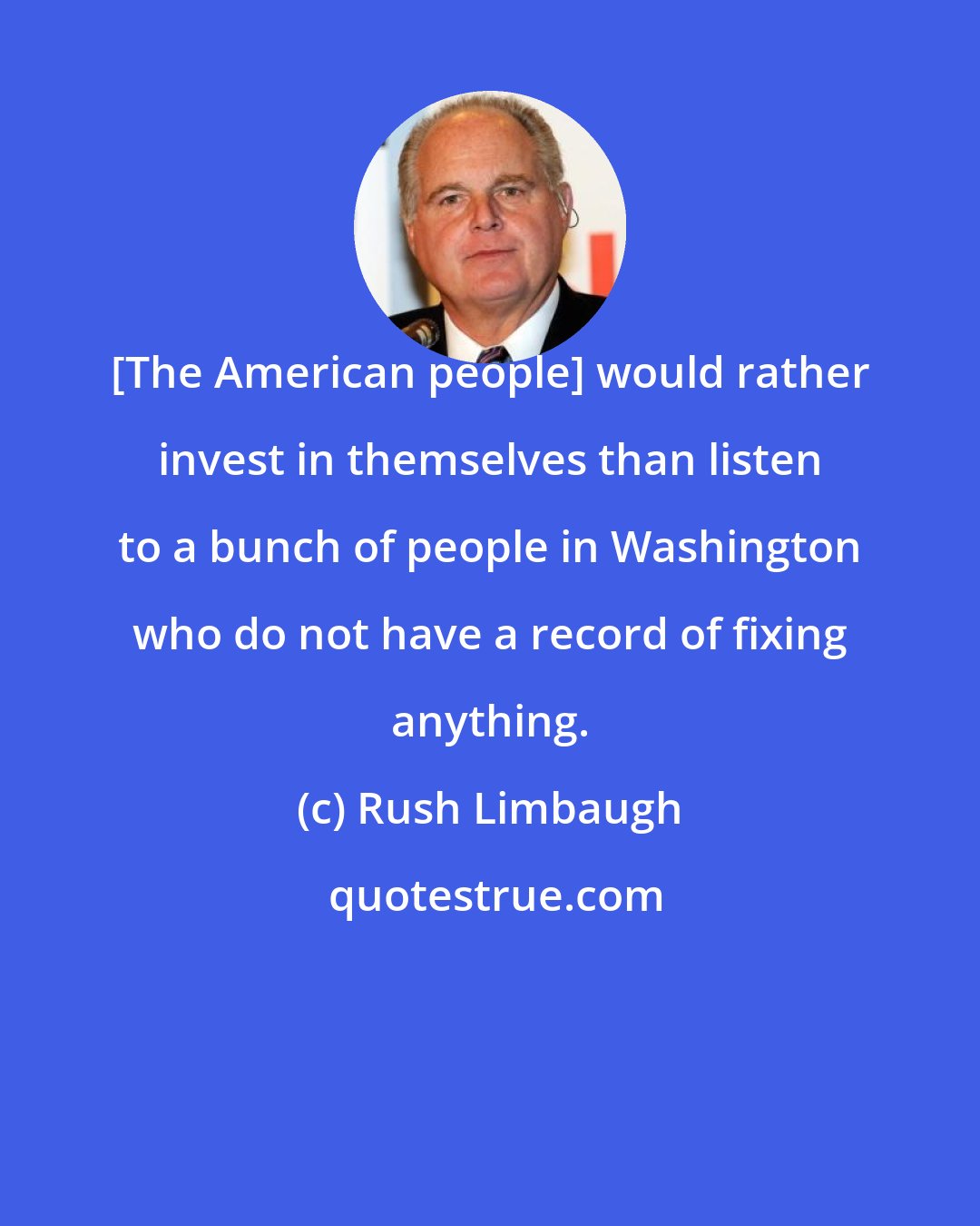 Rush Limbaugh: [The American people] would rather invest in themselves than listen to a bunch of people in Washington who do not have a record of fixing anything.