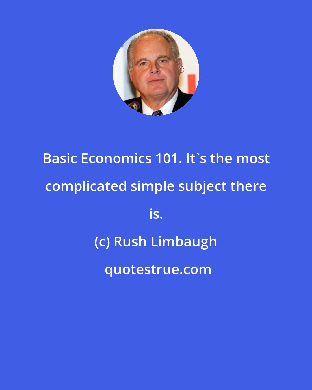 Rush Limbaugh: Basic Economics 101. It's the most complicated simple subject there is.