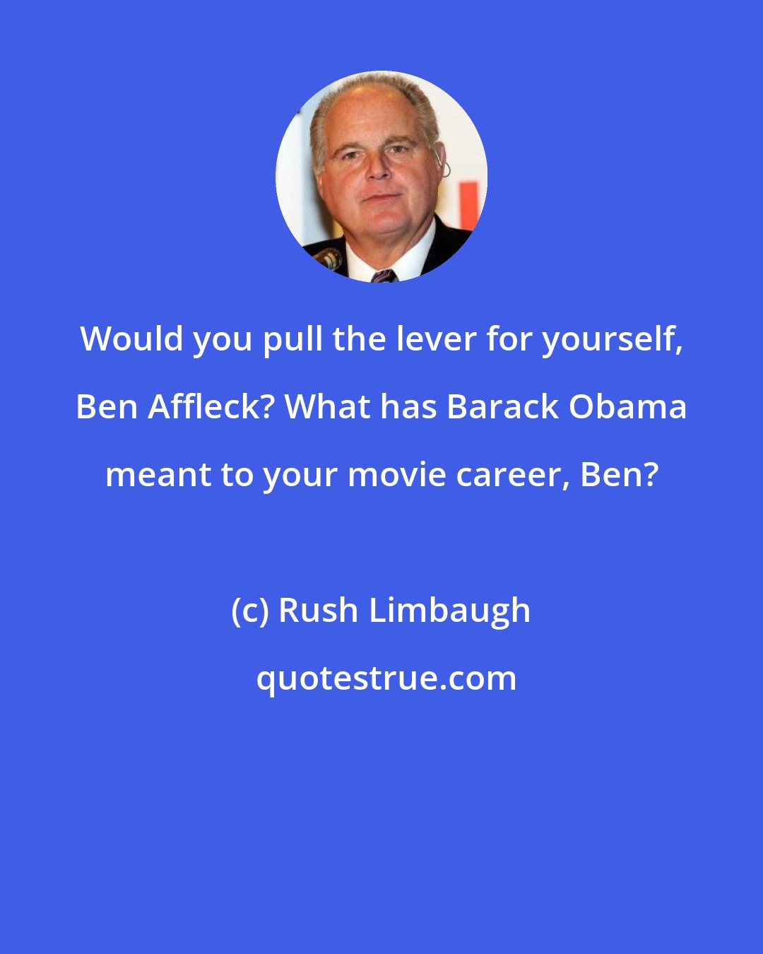 Rush Limbaugh: Would you pull the lever for yourself, Ben Affleck? What has Barack Obama meant to your movie career, Ben?