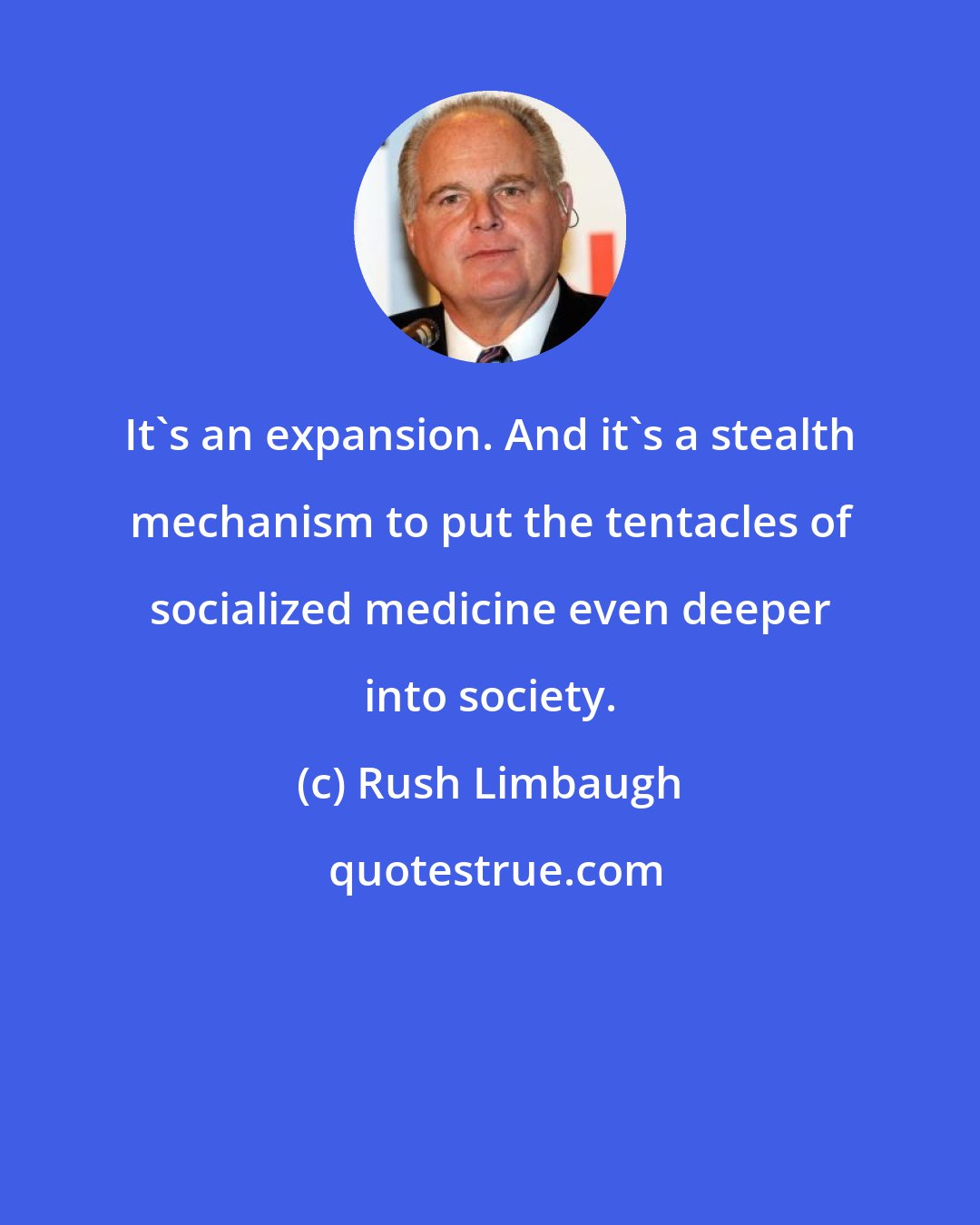 Rush Limbaugh: It's an expansion. And it's a stealth mechanism to put the tentacles of socialized medicine even deeper into society.