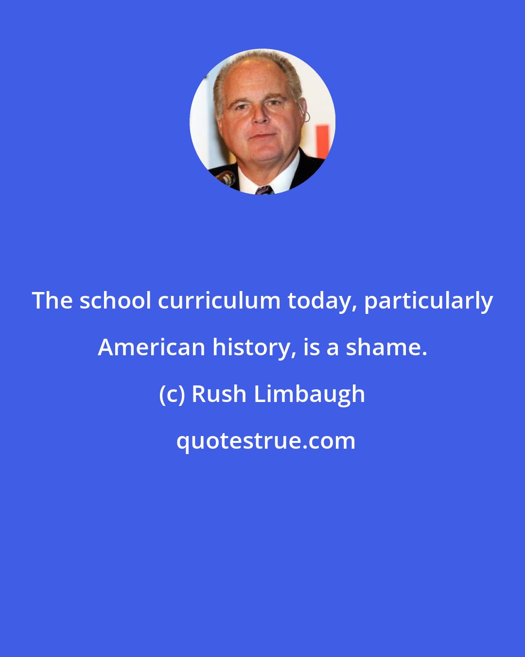 Rush Limbaugh: The school curriculum today, particularly American history, is a shame.