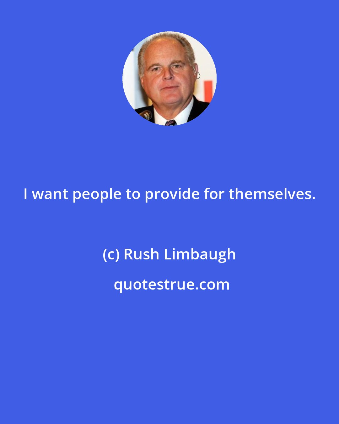 Rush Limbaugh: I want people to provide for themselves.