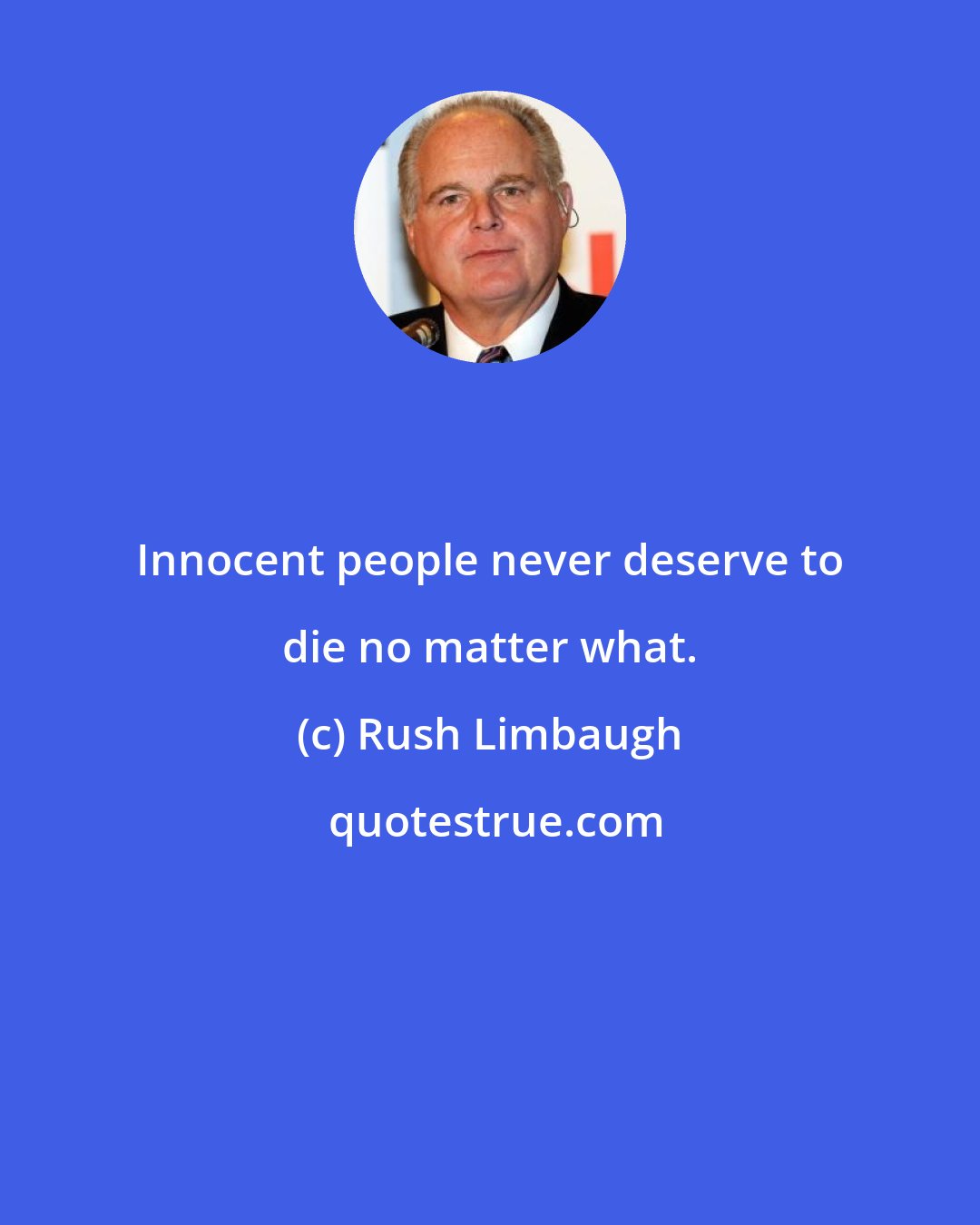 Rush Limbaugh: Innocent people never deserve to die no matter what.