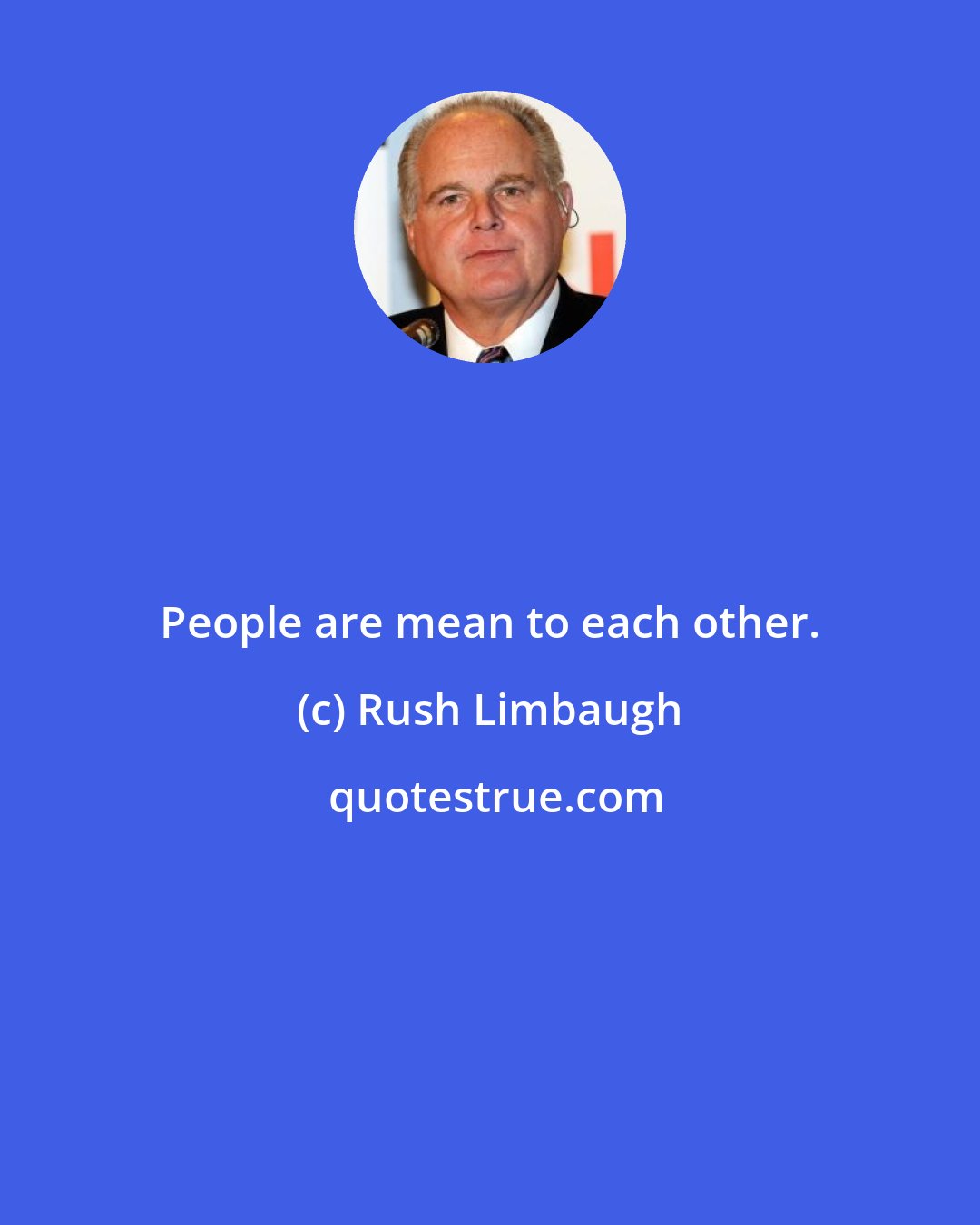 Rush Limbaugh: People are mean to each other.