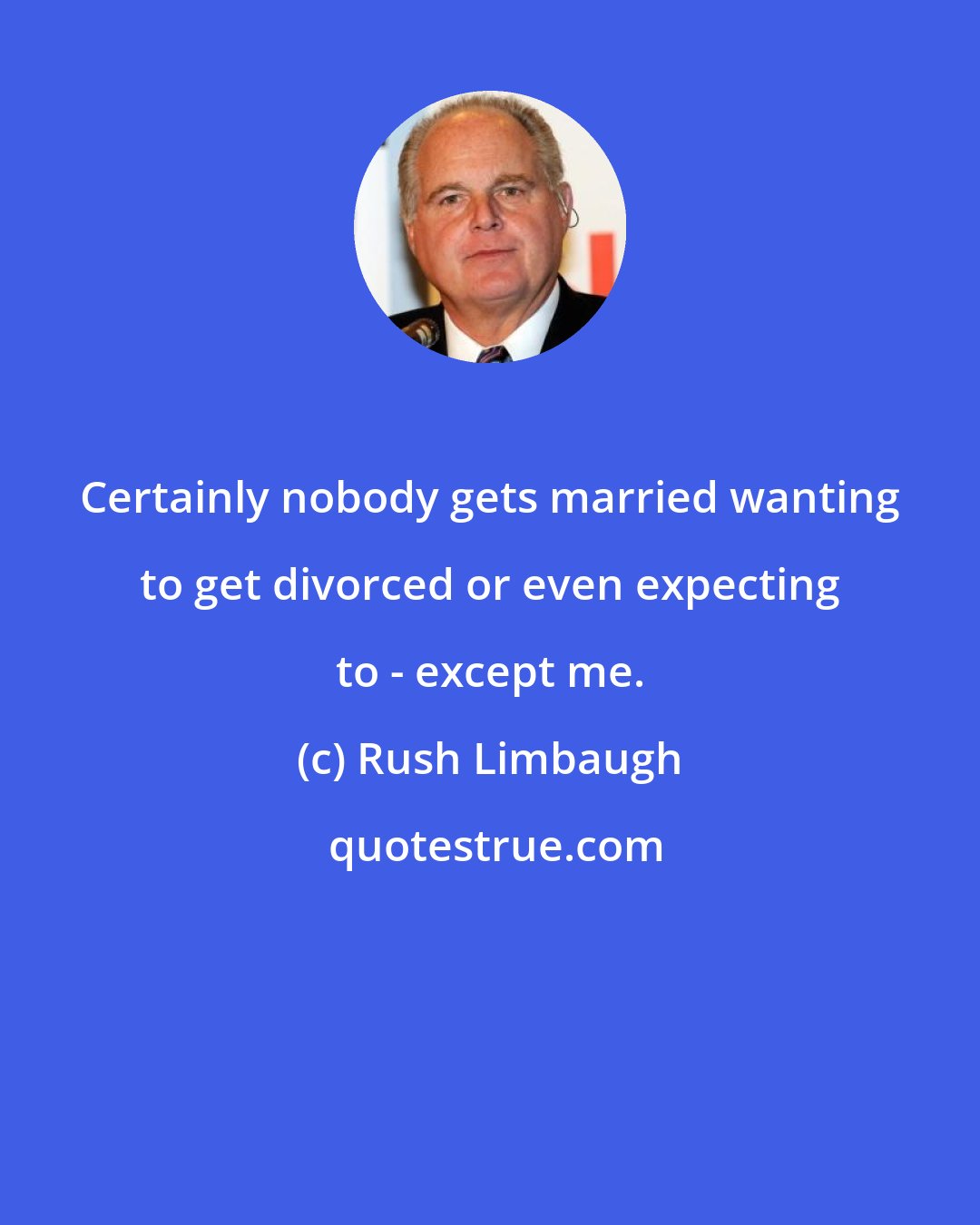 Rush Limbaugh: Certainly nobody gets married wanting to get divorced or even expecting to - except me.