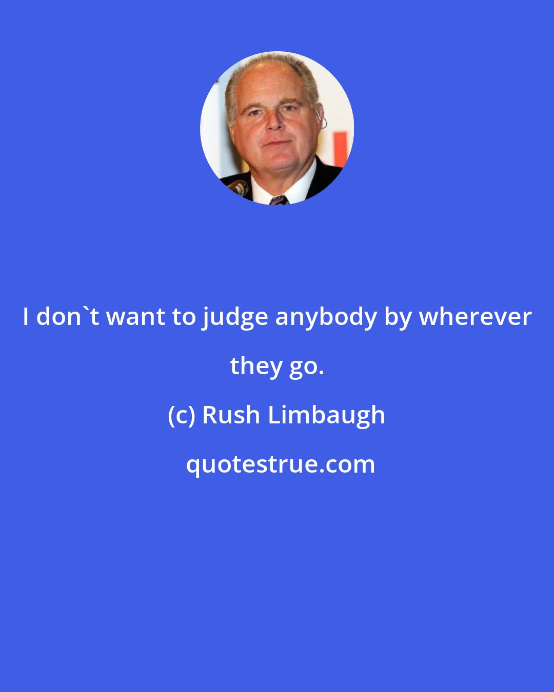 Rush Limbaugh: I don't want to judge anybody by wherever they go.