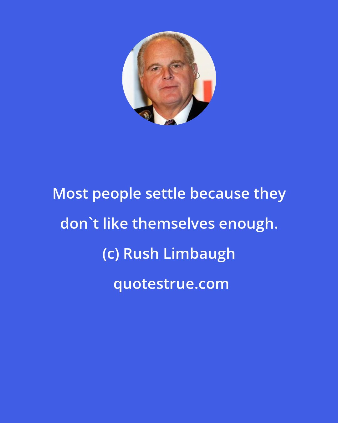 Rush Limbaugh: Most people settle because they don't like themselves enough.