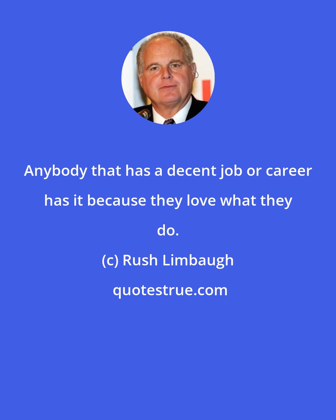 Rush Limbaugh: Anybody that has a decent job or career has it because they love what they do.