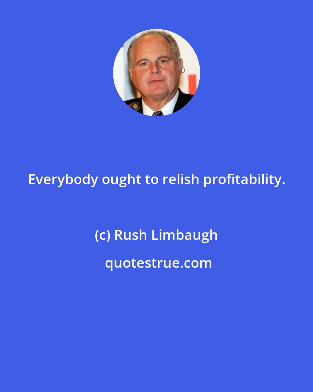 Rush Limbaugh: Everybody ought to relish profitability.