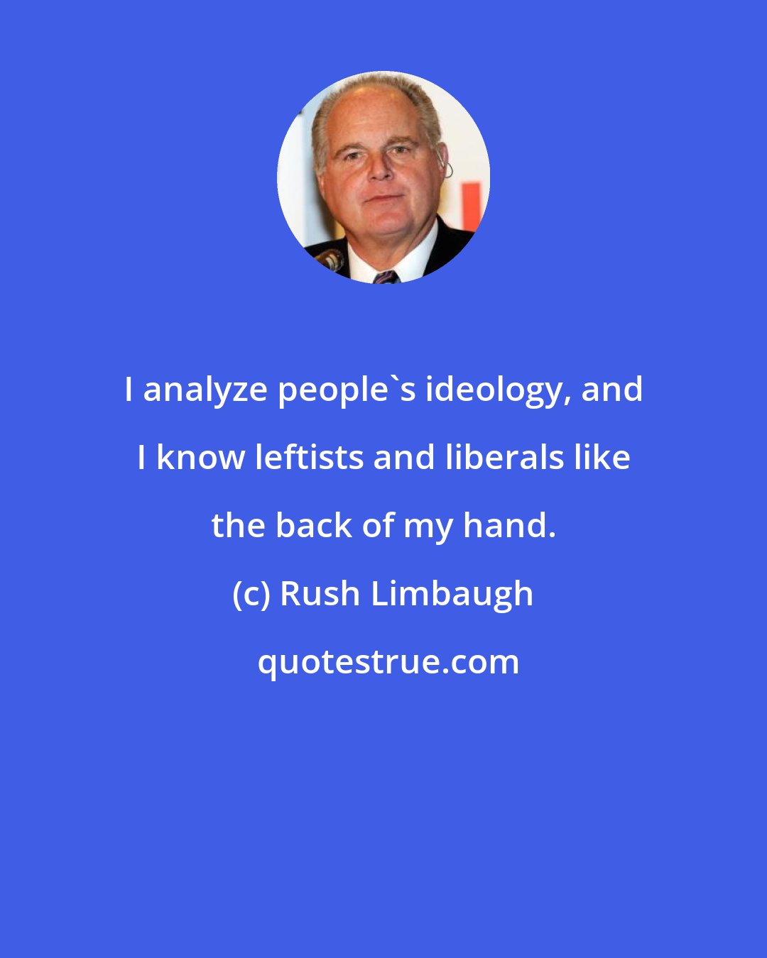 Rush Limbaugh: I analyze people's ideology, and I know leftists and liberals like the back of my hand.