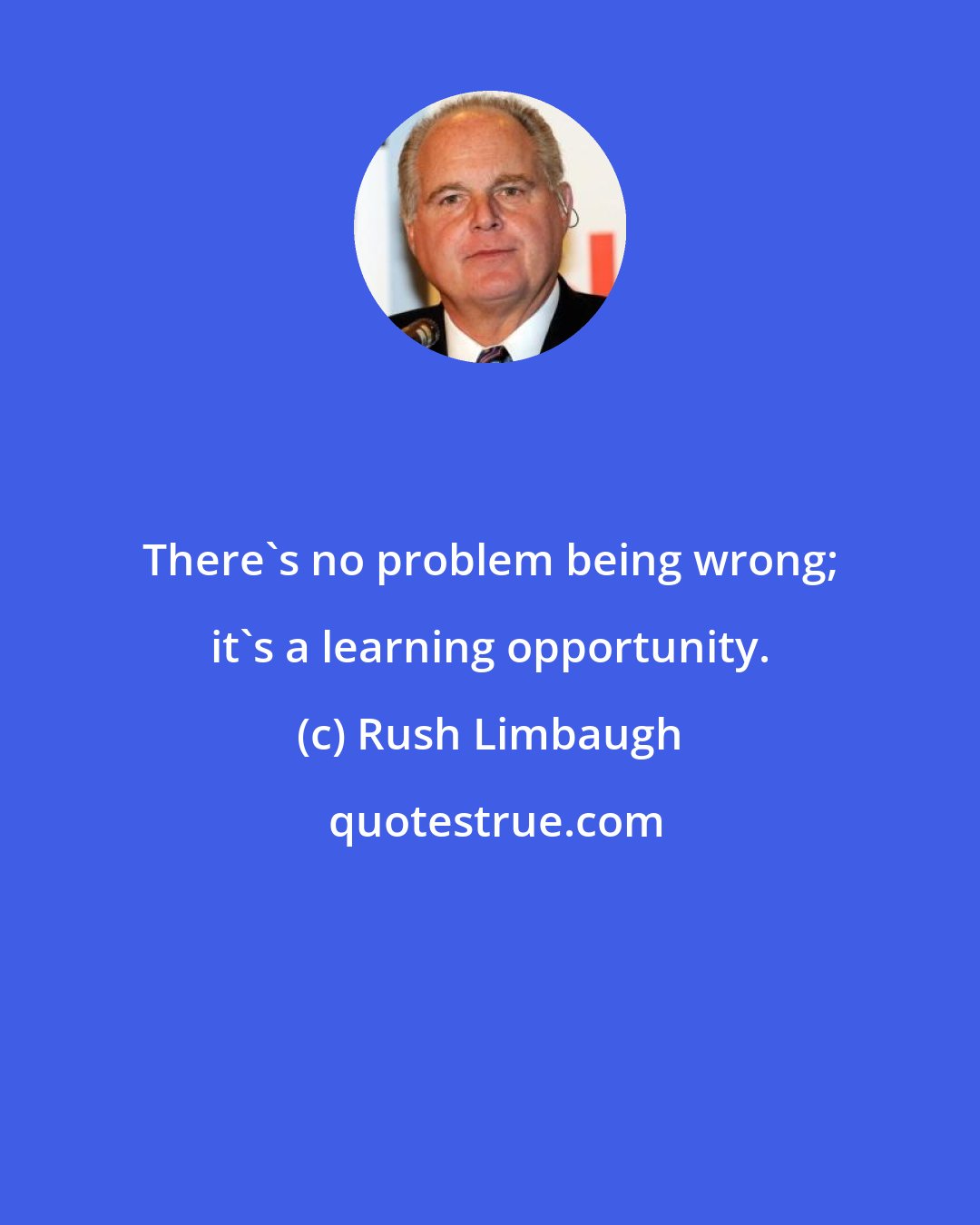 Rush Limbaugh: There's no problem being wrong; it's a learning opportunity.