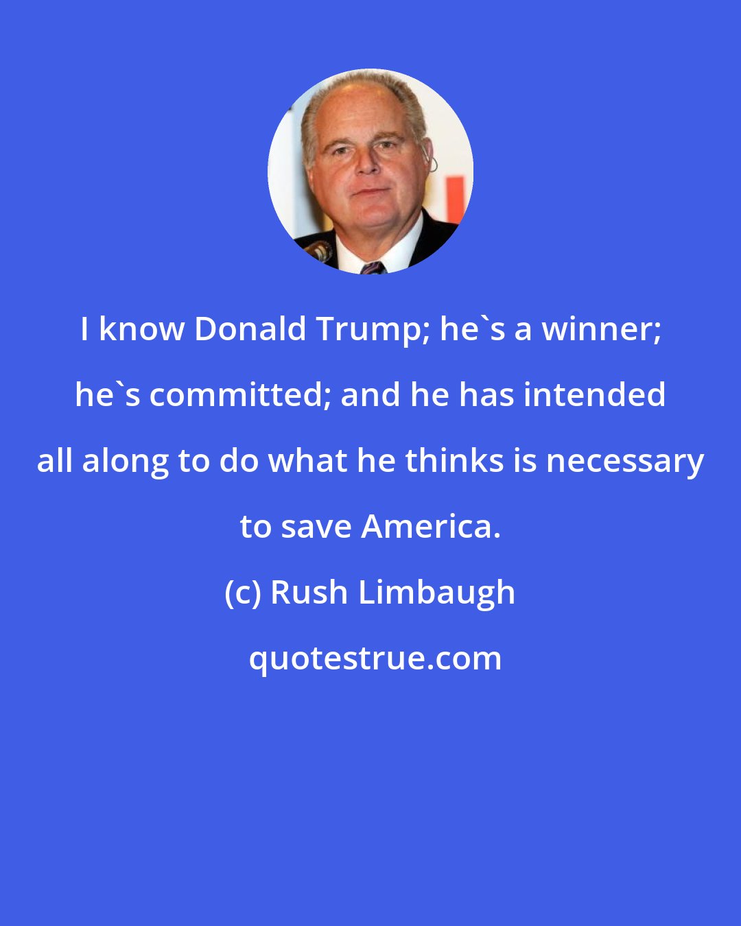 Rush Limbaugh: I know Donald Trump; he's a winner; he's committed; and he has intended all along to do what he thinks is necessary to save America.