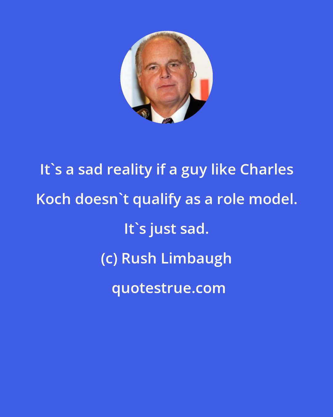 Rush Limbaugh: It's a sad reality if a guy like Charles Koch doesn't qualify as a role model. It's just sad.