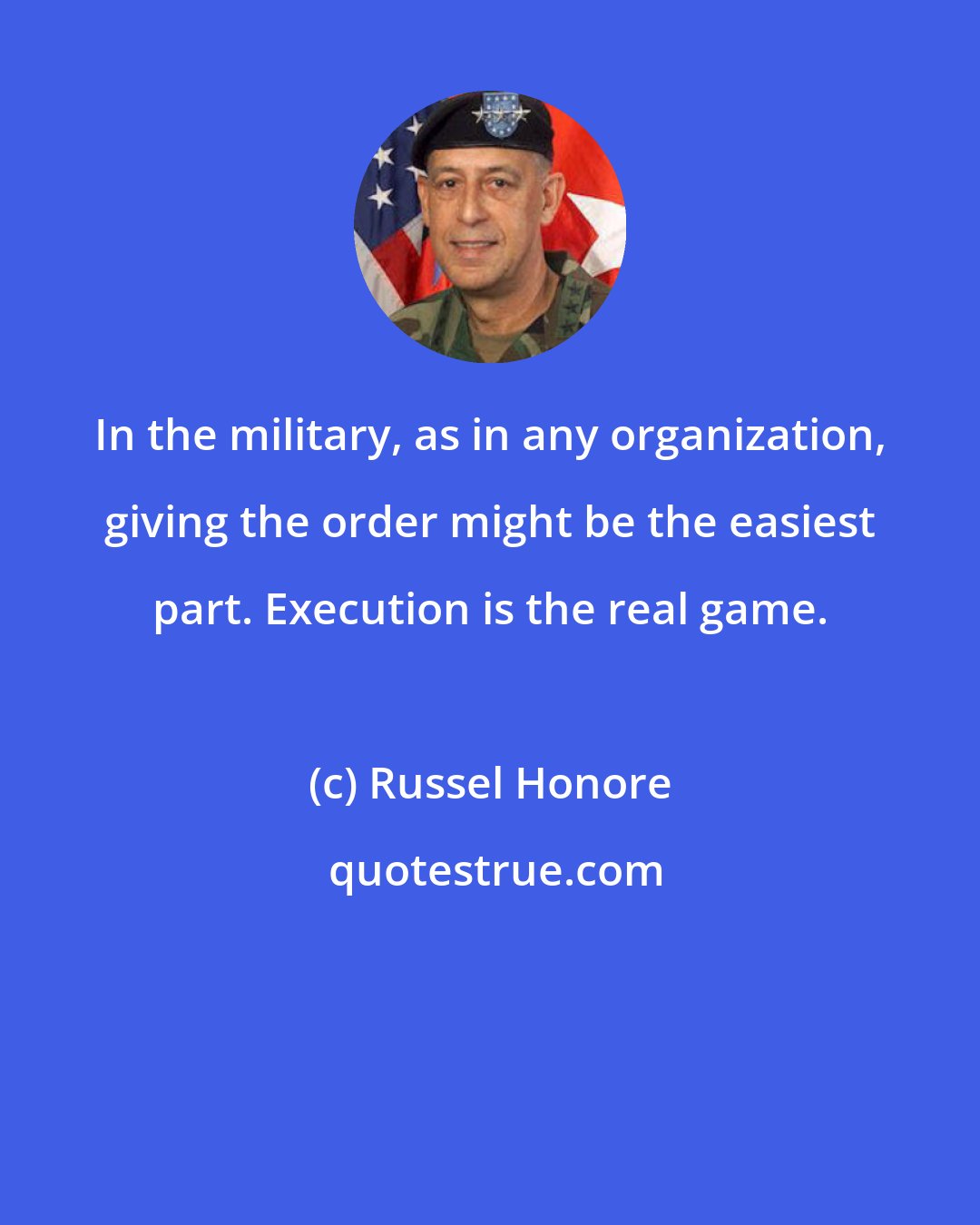 Russel Honore: In the military, as in any organization, giving the order might be the easiest part. Execution is the real game.