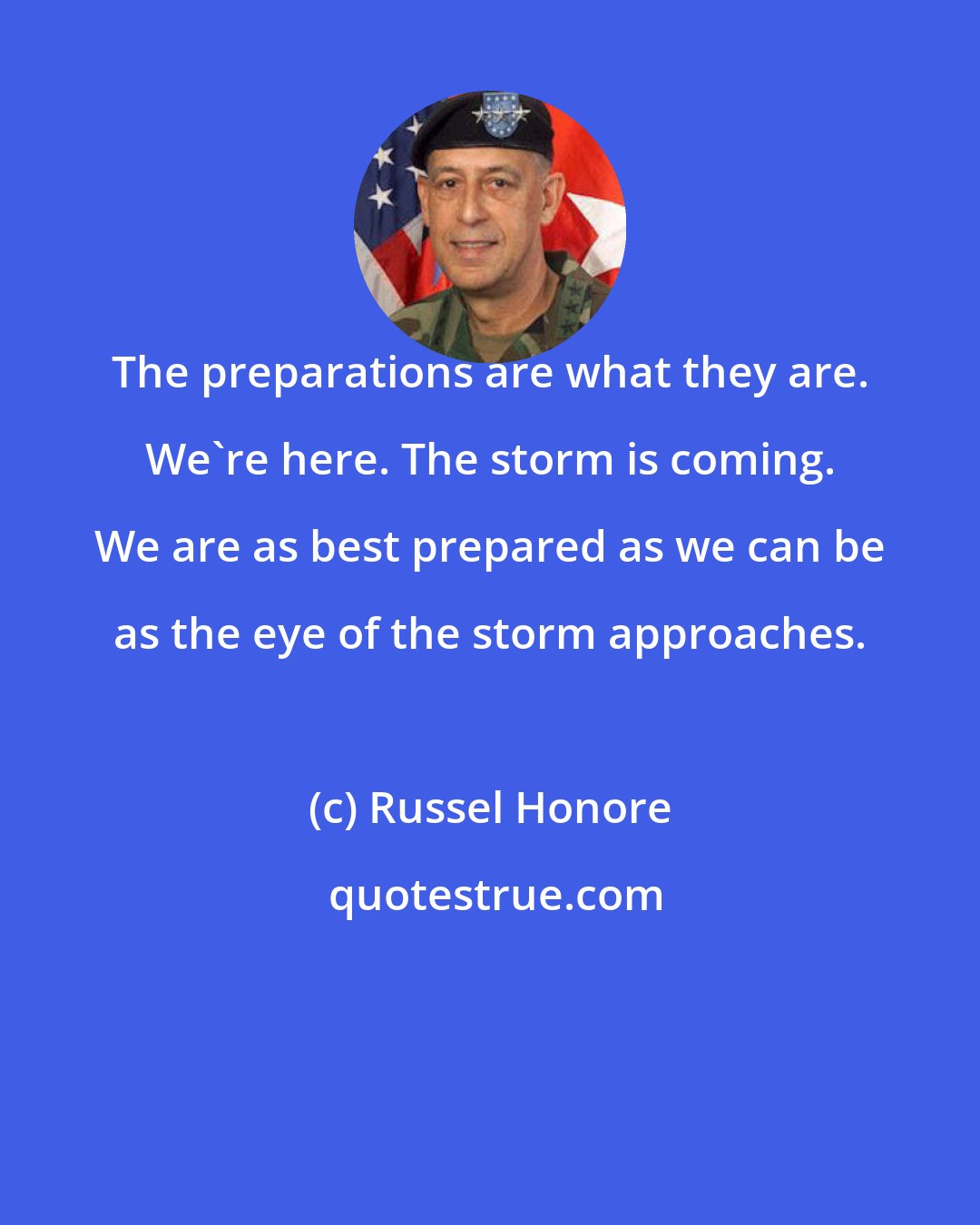 Russel Honore: The preparations are what they are. We're here. The storm is coming. We are as best prepared as we can be as the eye of the storm approaches.