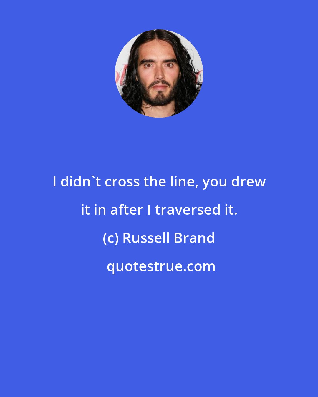 Russell Brand: I didn't cross the line, you drew it in after I traversed it.