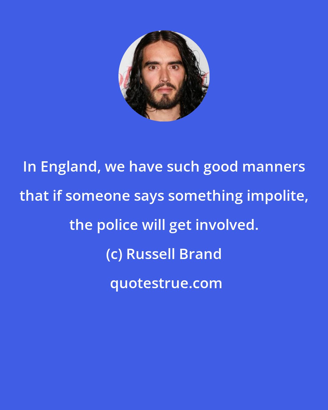 Russell Brand: In England, we have such good manners that if someone says something impolite, the police will get involved.